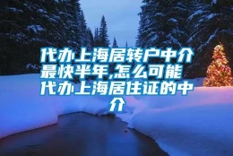 代办上海居转户中介最快半年,怎么可能 代办上海居住证的中介