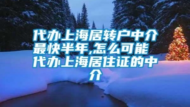 代办上海居转户中介最快半年,怎么可能 代办上海居住证的中介