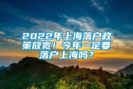 2022年上海落户政策放宽！今年一定要落户上海吗？