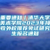 重要通知丨清华大学美术学院2023年接收外校推荐免试研究生报名通知