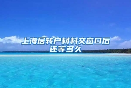 上海居转户材料交窗口后还等多久