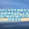 985大学毕业能在上海直接落户吗 上海落户新政只能2020应届生吗