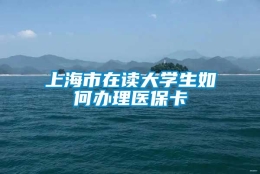 上海市在读大学生如何办理医保卡