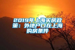 2019年上海买房政策：外地户口在上海购房条件