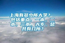 上海有多少所大学？ 包括重点，一本，二本，三本，大专，总共有几所？