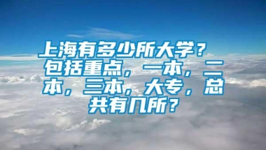 上海有多少所大学？ 包括重点，一本，二本，三本，大专，总共有几所？