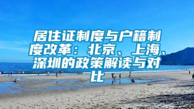 居住证制度与户籍制度改革：北京、上海、深圳的政策解读与对比