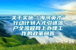 关于实施“海河英才”行动计划人才引进落户全流程网上办理工作的政策问答