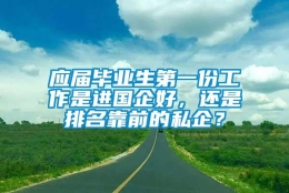 应届毕业生第一份工作是进国企好，还是排名靠前的私企？