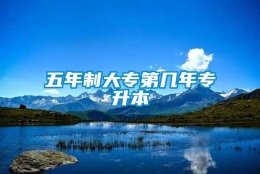 五年制大专第几年专升本