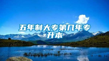 五年制大专第几年专升本