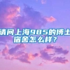 请问上海985的博士宿舍怎么样？