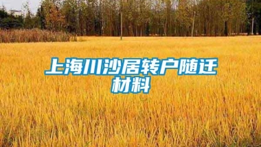 上海川沙居转户随迁材料