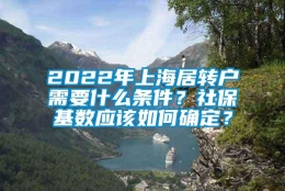 2022年上海居转户需要什么条件？社保基数应该如何确定？