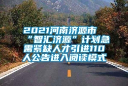 2021河南济源市“智汇济源”计划急需紧缺人才引进110人公告进入阅读模式