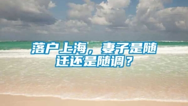 落户上海，妻子是随迁还是随调？