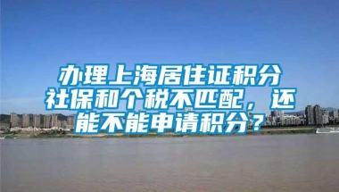 办理上海居住证积分社保和个税不匹配，还能不能申请积分？