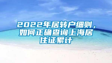 2022年居转户细则，如何正确查询上海居住证累计