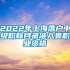 2022年上海落户中级职称目录准入类职业资格