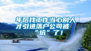 年后找工作当心别人才引进落户公司被“坑”了！