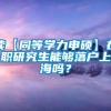 读【同等学力申硕】在职研究生能够落户上海吗？