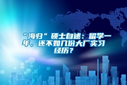 “海归”硕士自述：留学一年，还不如几份大厂实习经历？