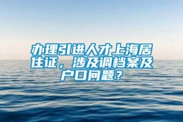 办理引进人才上海居住证，涉及调档案及户口问题？