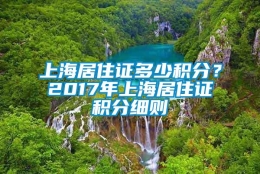 上海居住证多少积分？2017年上海居住证积分细则