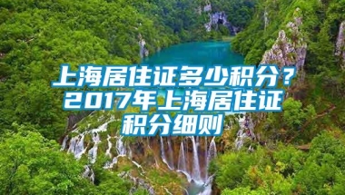 上海居住证多少积分？2017年上海居住证积分细则