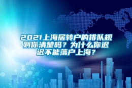 2021上海居转户的排队规则你清楚吗？为什么你迟迟不能落户上海？