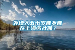 外地人五十岁能不能在上海缴社保？