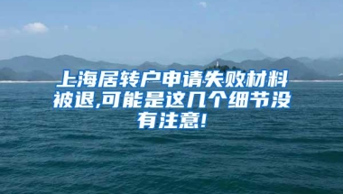 上海居转户申请失败材料被退,可能是这几个细节没有注意!