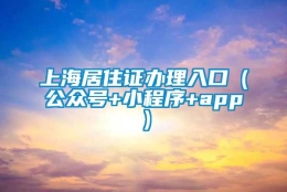 上海居住证办理入口（公众号+小程序+app）