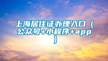 上海居住证办理入口（公众号+小程序+app）