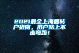 2021最全上海居转户指南，落户路上不走弯路！