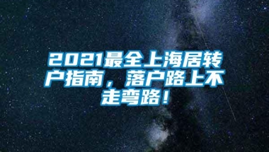 2021最全上海居转户指南，落户路上不走弯路！