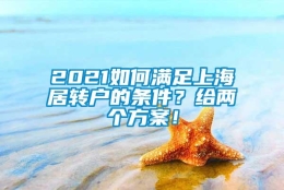 2021如何满足上海居转户的条件？给两个方案！