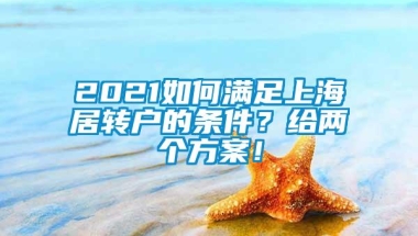 2021如何满足上海居转户的条件？给两个方案！