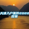 天津入户条件2022政策