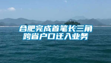 合肥完成首笔长三角跨省户口迁入业务