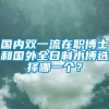 国内双一流在职博士和国外全日制水博选择哪一个？