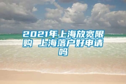 2021年上海放宽限购 上海落户好申请吗