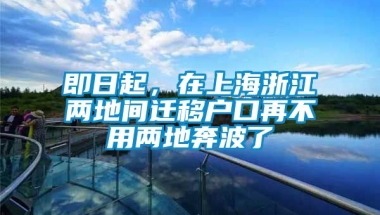 即日起，在上海浙江两地间迁移户口再不用两地奔波了