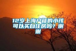 12岁上海户籍的小孩可以买自住房吗？谢谢