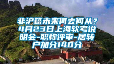 非沪籍未来何去何从？4月23日上海软考说明会-职称评审-居转户加分140分