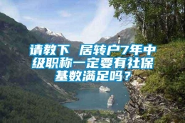 请教下 居转户7年中级职称一定要有社保基数满足吗？