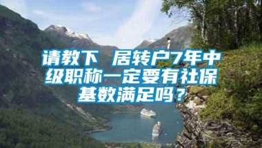 请教下 居转户7年中级职称一定要有社保基数满足吗？