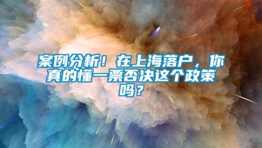 案例分析！在上海落户，你真的懂一票否决这个政策吗？