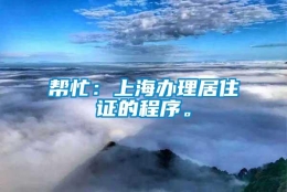 帮忙：上海办理居住证的程序。