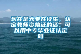 现在是大专在读生，认定教师资格证的话，可以用中专毕业证认定吗